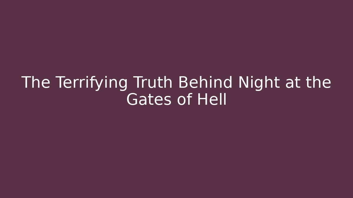 The Terrifying Truth Behind Night at the Gates of Hell