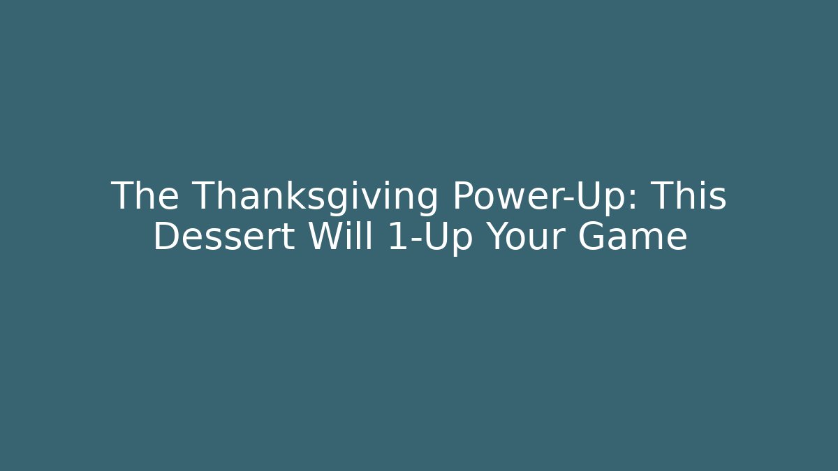 The Thanksgiving Power-Up: This Dessert Will 1-Up Your Game