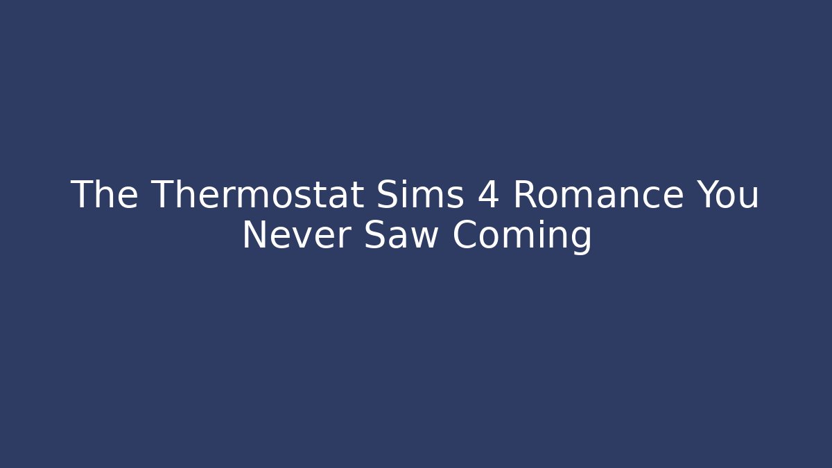 The Thermostat Sims 4 Romance You Never Saw Coming