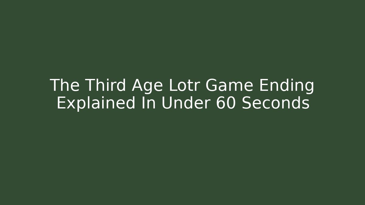 The Third Age Lotr Game Ending Explained In Under 60 Seconds