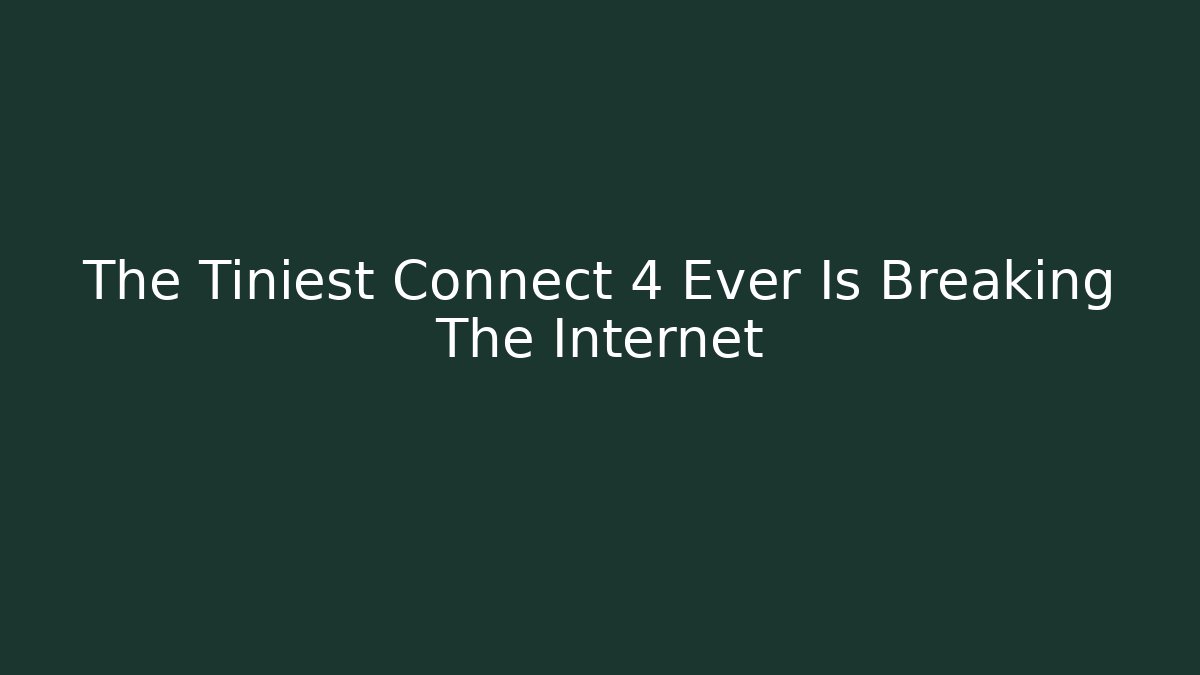 The Tiniest Connect 4 Ever Is Breaking The Internet