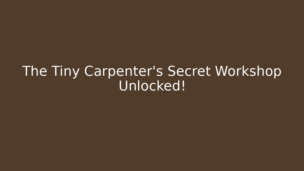 The Tiny Carpenter's Secret Workshop Unlocked!