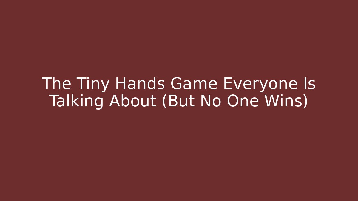 The Tiny Hands Game Everyone Is Talking About (But No One Wins)