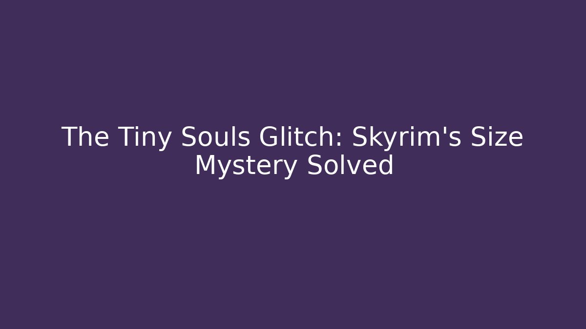The Tiny Souls Glitch: Skyrim's Size Mystery Solved
