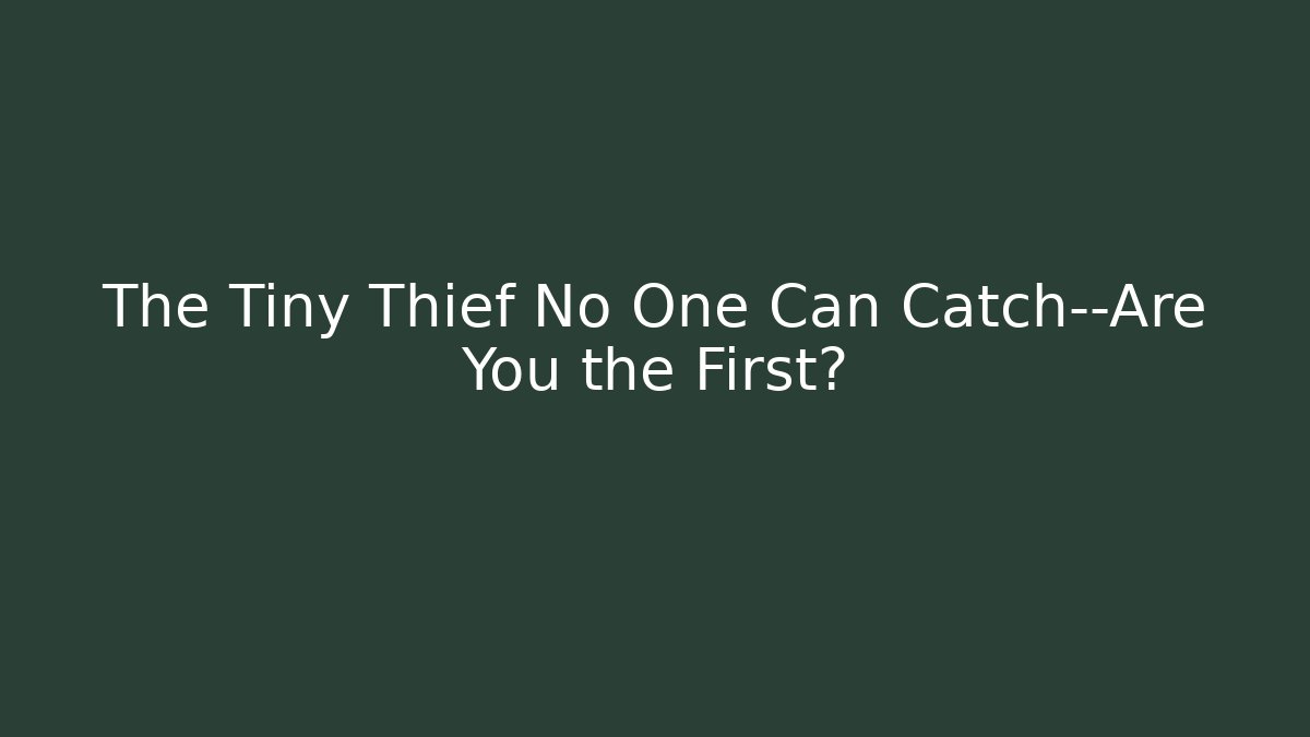 The Tiny Thief No One Can Catch—Are You the First?