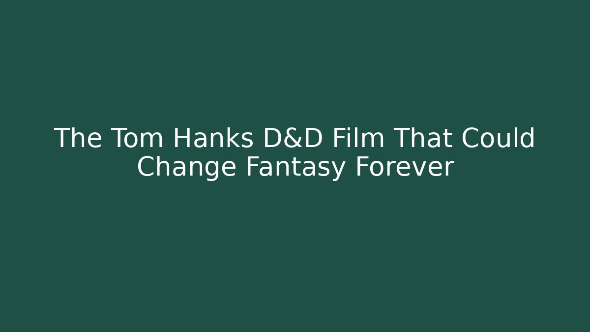 The Tom Hanks D&D Film That Could Change Fantasy Forever