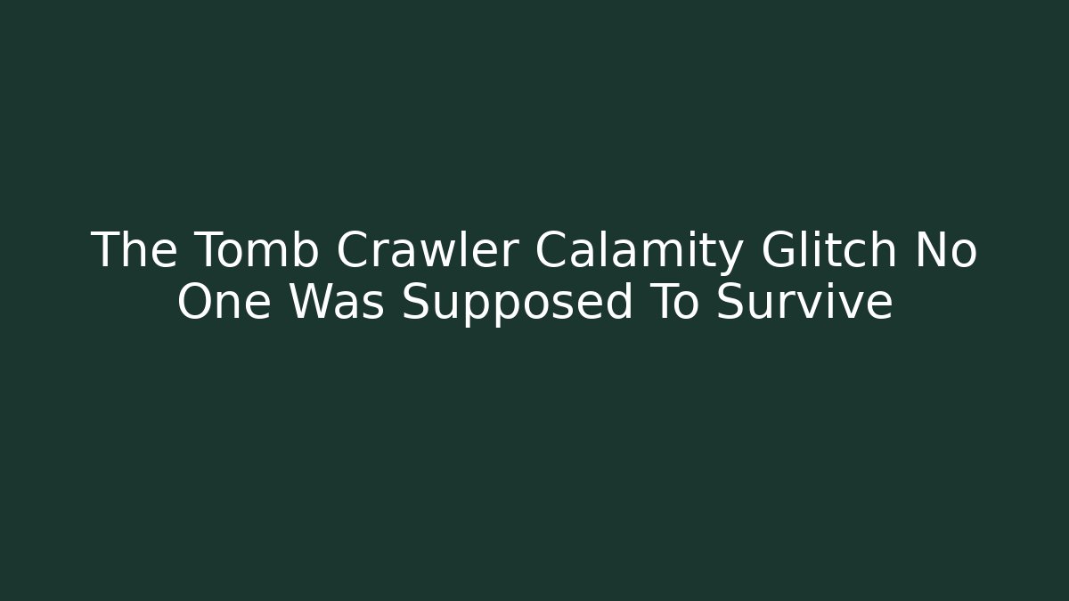 The Tomb Crawler Calamity Glitch No One Was Supposed To Survive