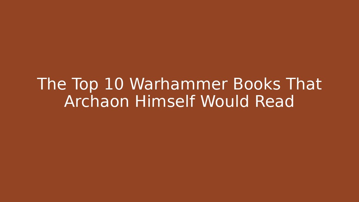 The Top 10 Warhammer Books That Archaon Himself Would Read