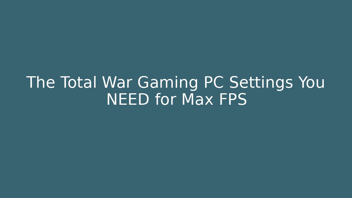 The Total War Gaming PC Settings You NEED for Max FPS