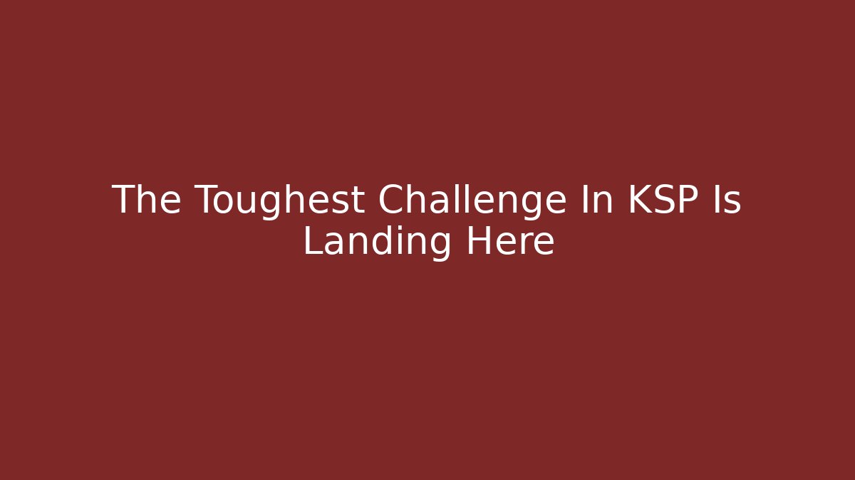 The Toughest Challenge In KSP Is Landing Here