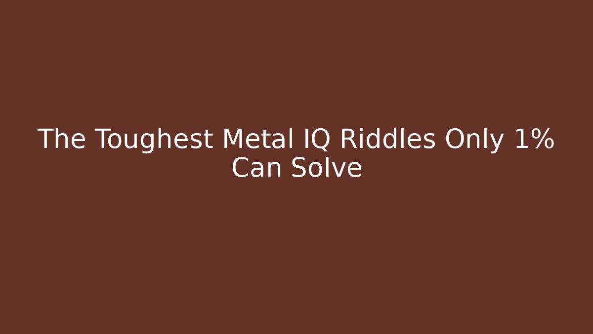 The Toughest Metal IQ Riddles Only 1% Can Solve