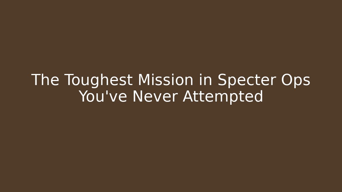 The Toughest Mission in Specter Ops You've Never Attempted