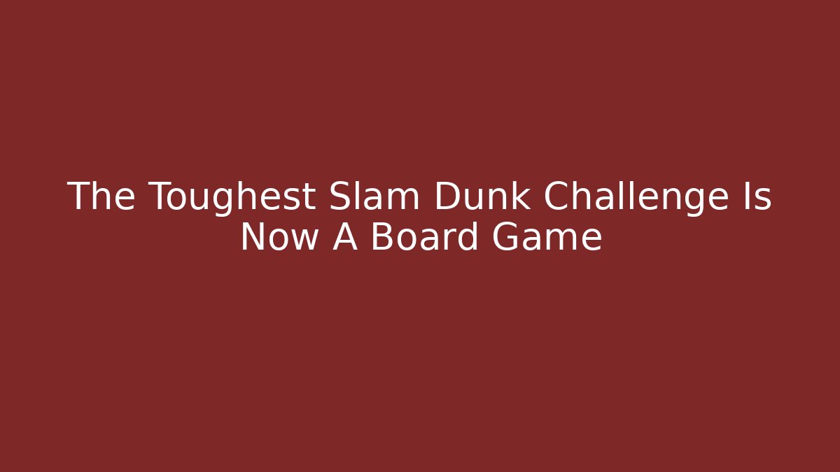 The Toughest Slam Dunk Challenge Is Now A Board Game