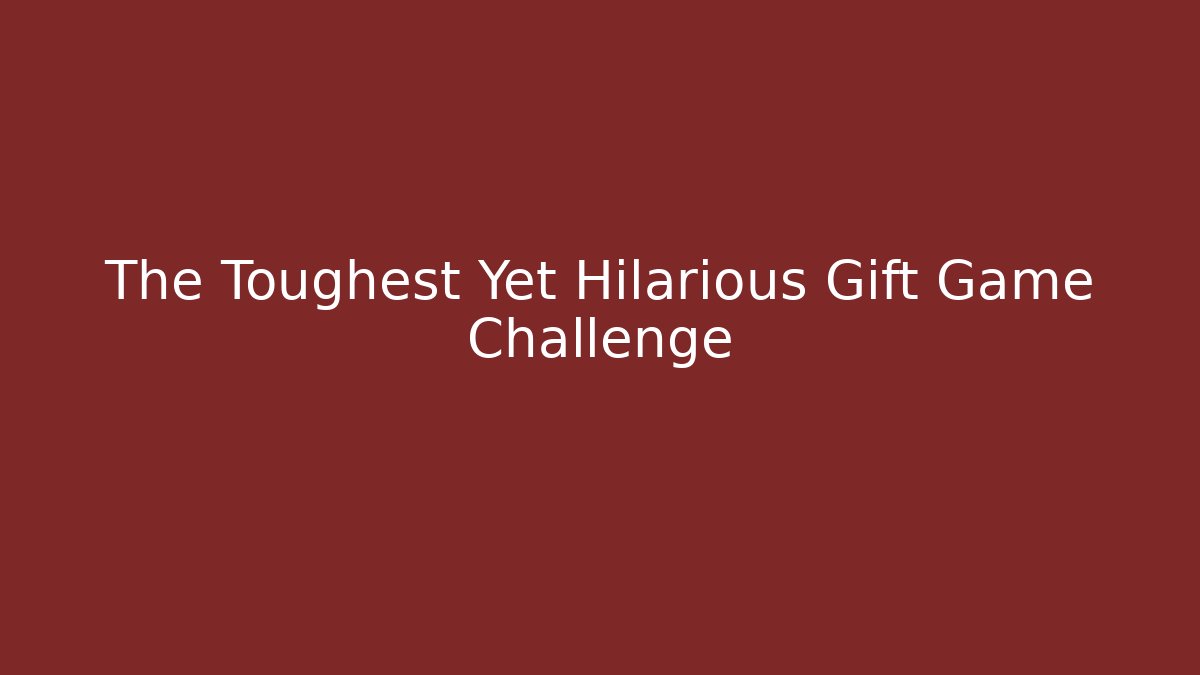 The Toughest Yet Hilarious Gift Game Challenge