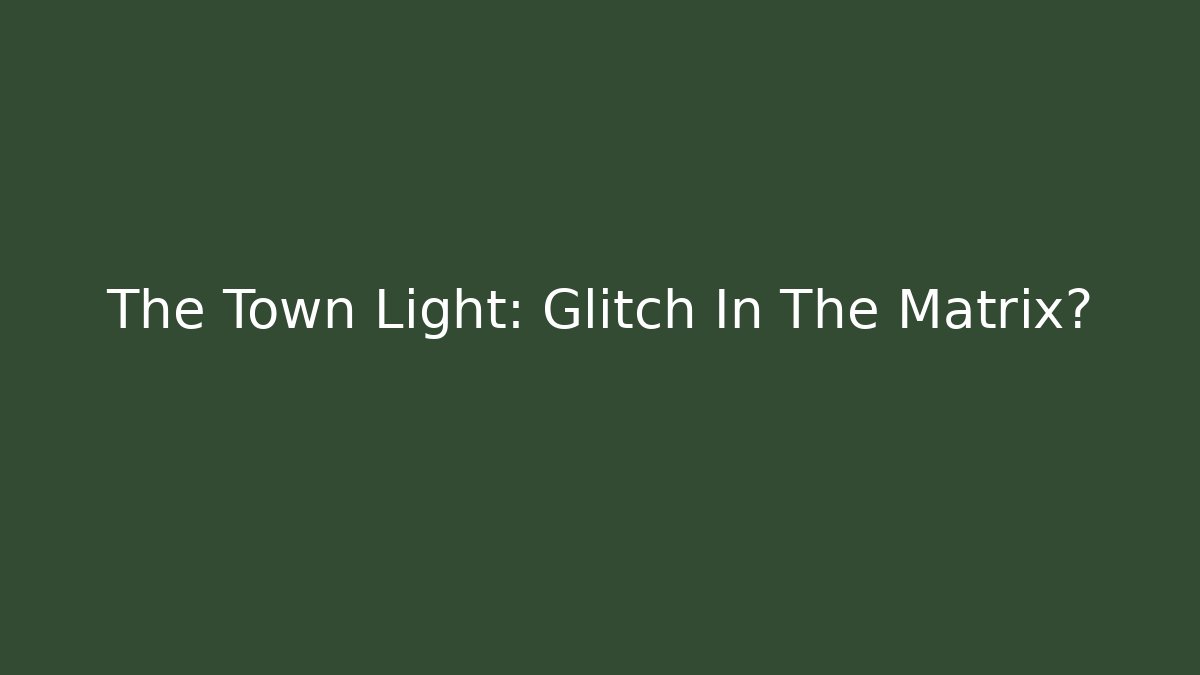 The Town Light: Glitch In The Matrix?