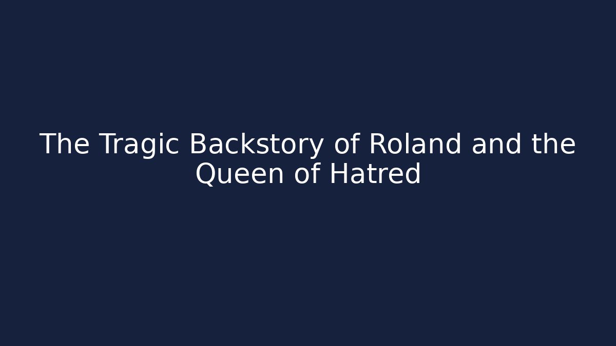 The Tragic Backstory of Roland and the Queen of Hatred