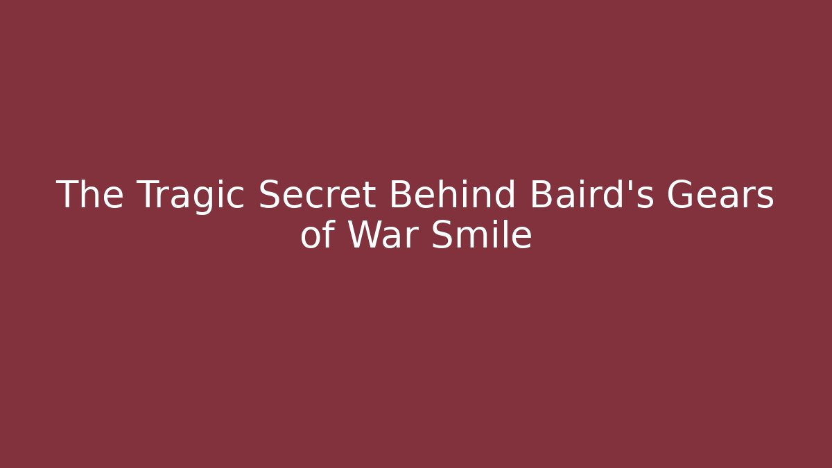 The Tragic Secret Behind Baird's Gears of War Smile