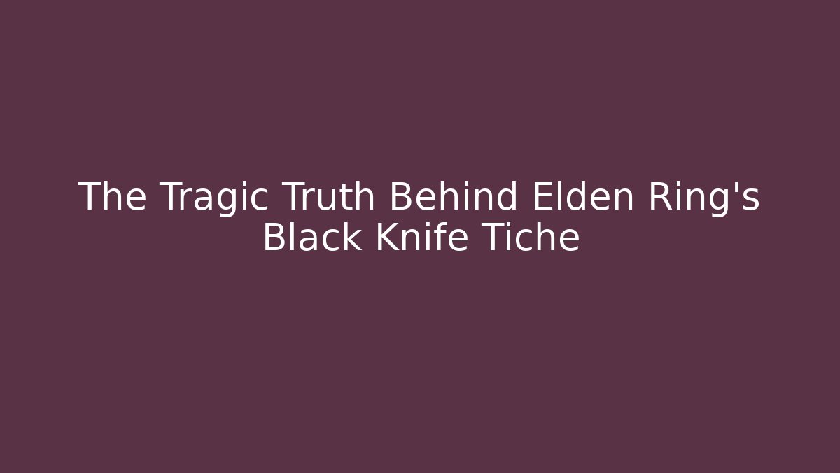 The Tragic Truth Behind Elden Ring's Black Knife Tiche
