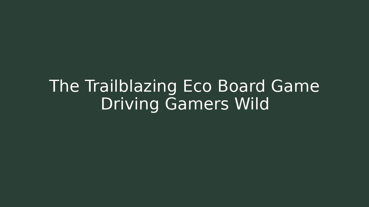 The Trailblazing Eco Board Game Driving Gamers Wild