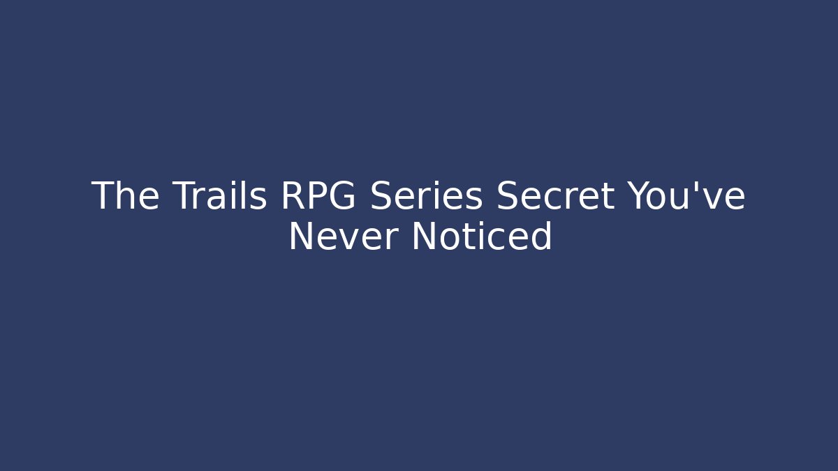 The Trails RPG Series Secret You’ve Never Noticed
