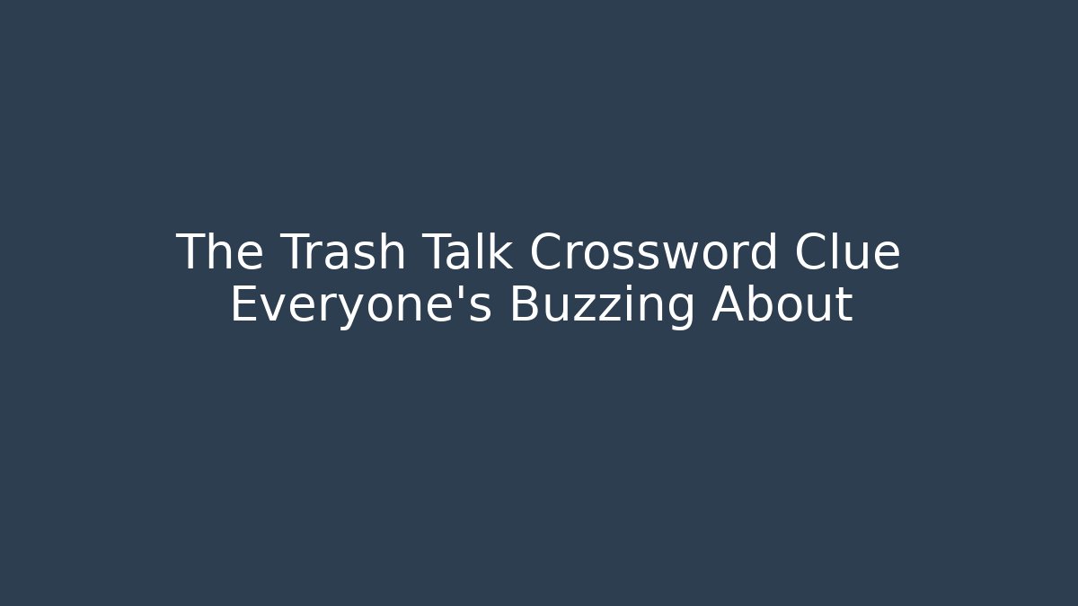 The Trash Talk Crossword Clue Everyone’s Buzzing About - Boomer Naturals