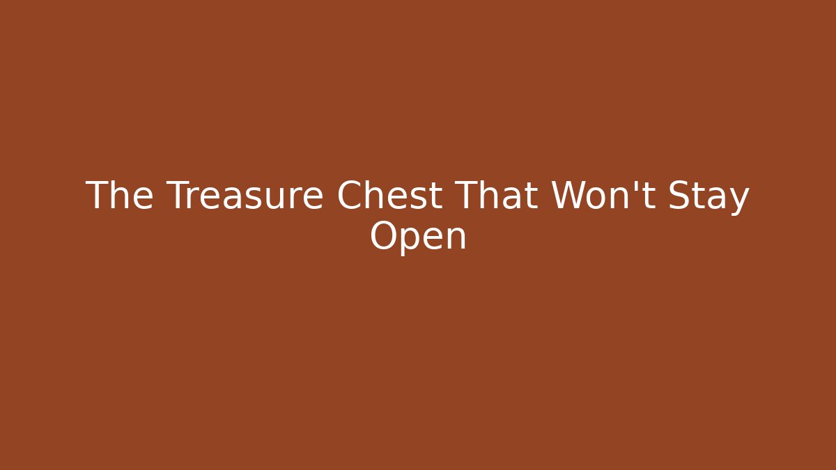 The Treasure Chest That Won't Stay Open