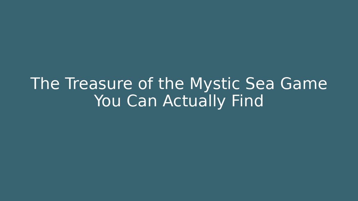 The Treasure of the Mystic Sea Game You Can Actually Find
