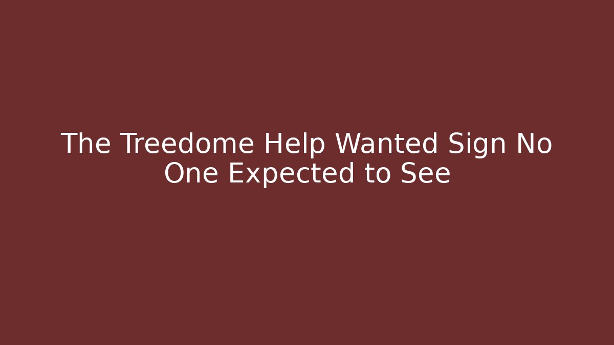 The Treedome Help Wanted Sign No One Expected to See