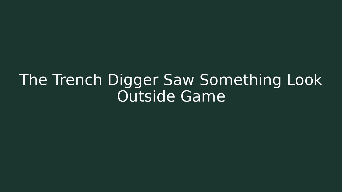 The Trench Digger Saw Something Look Outside Game