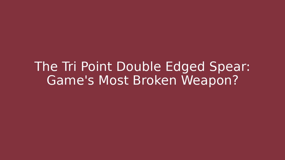 The Tri Point Double Edged Spear: Game's Most Broken Weapon?