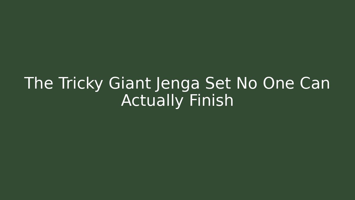 The Tricky Giant Jenga Set No One Can Actually Finish