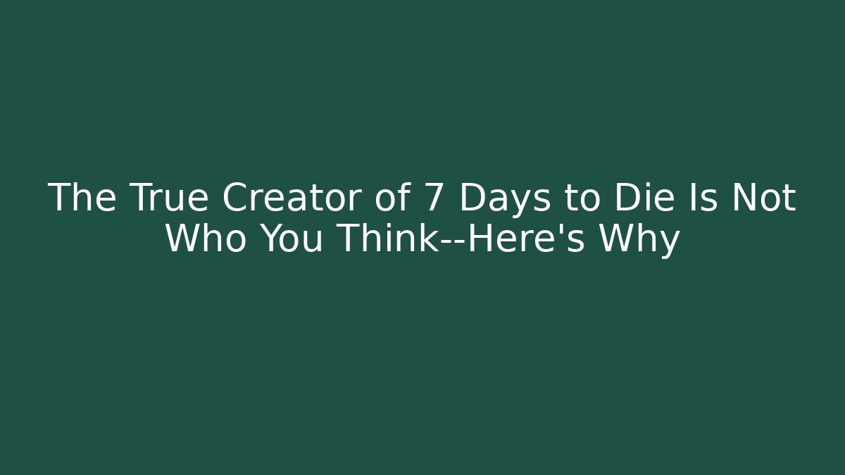 The True Creator of 7 Days to Die Is Not Who You Think—Here's Why - Boomer Naturals