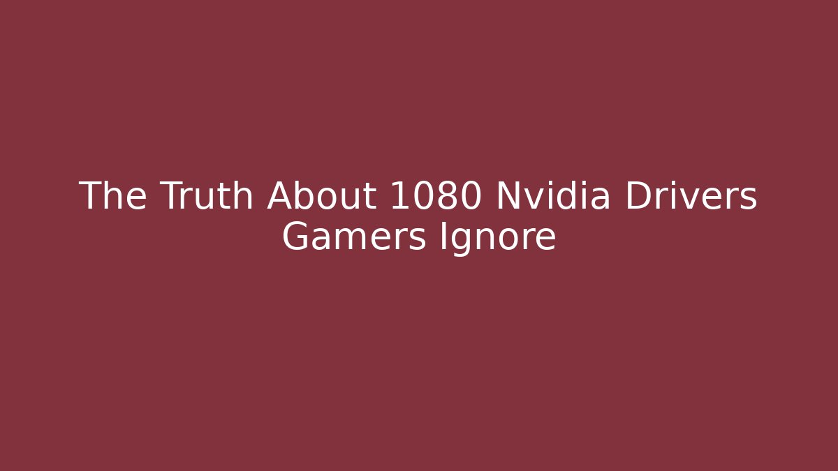 The Truth About 1080 Nvidia Drivers Gamers Ignore