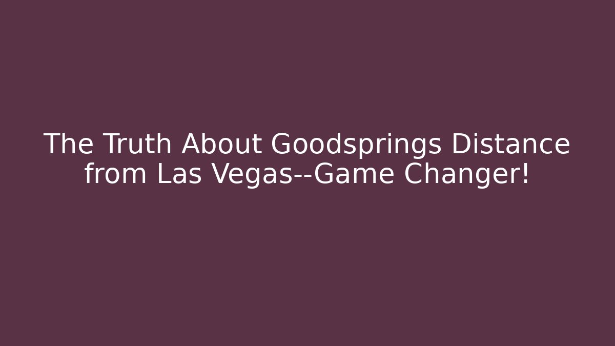 The Truth About Goodsprings Distance from Las Vegas—Game Changer!