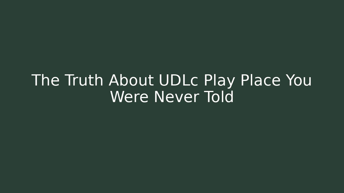 The Truth About UDLc Play Place You Were Never Told