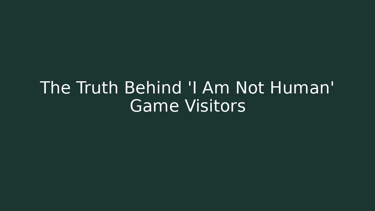 The Truth Behind 'I Am Not Human' Game Visitors - Boomer Naturals