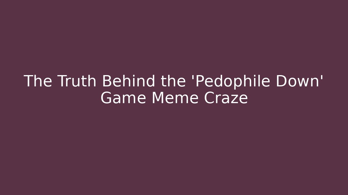 The Truth Behind the 'Pedophile Down' Game Meme Craze