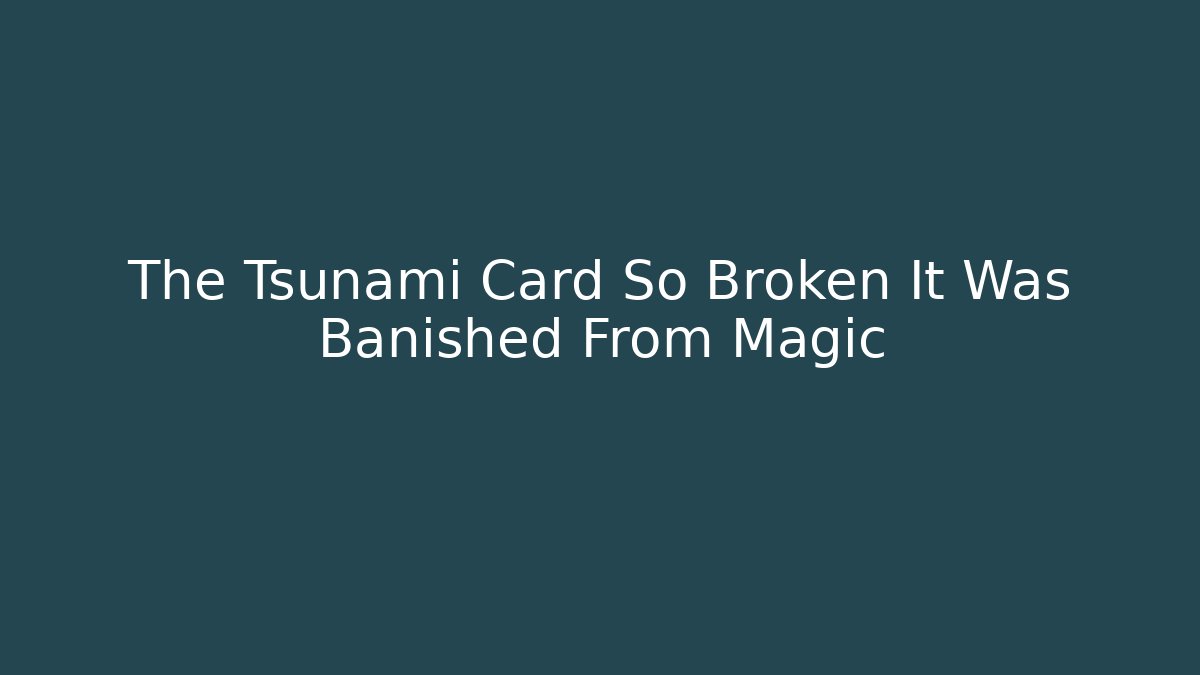 The Tsunami Card So Broken It Was Banished From Magic