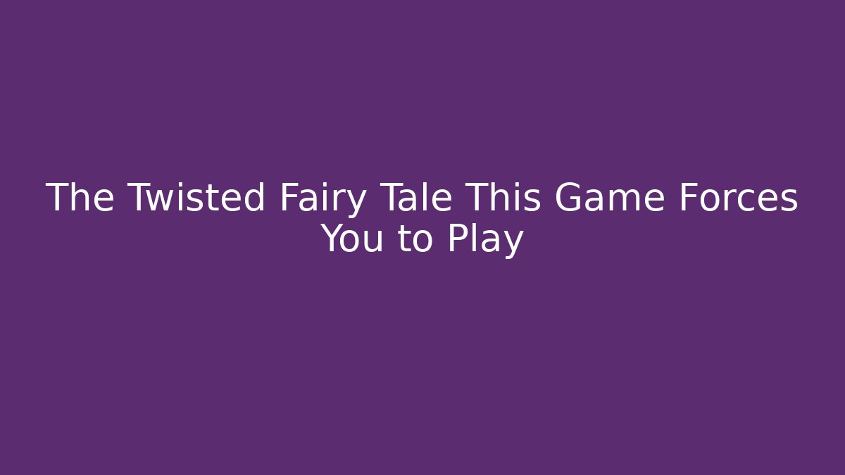The Twisted Fairy Tale This Game Forces You to Play