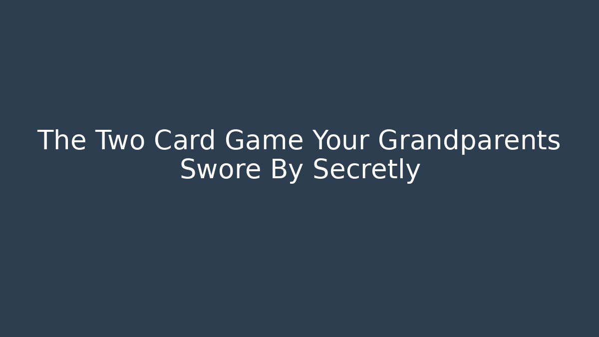 The Two Card Game Your Grandparents Swore By Secretly