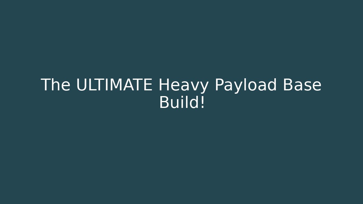 The ULTIMATE Heavy Payload Base Build!