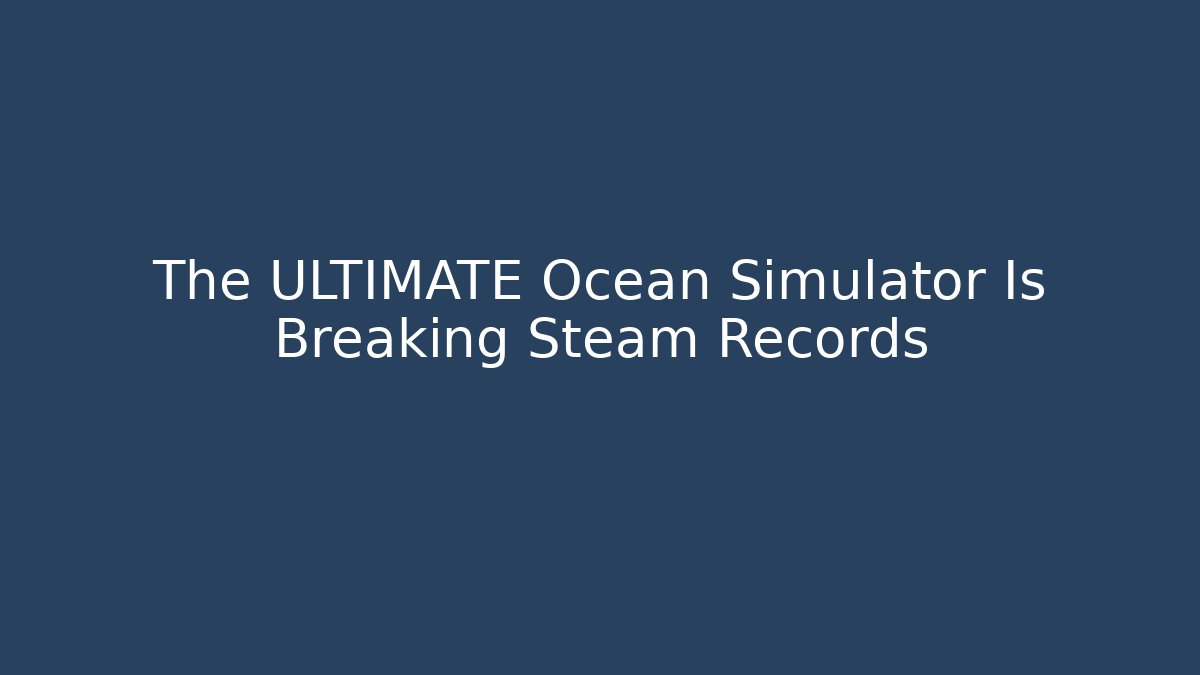 The ULTIMATE Ocean Simulator Is Breaking Steam Records