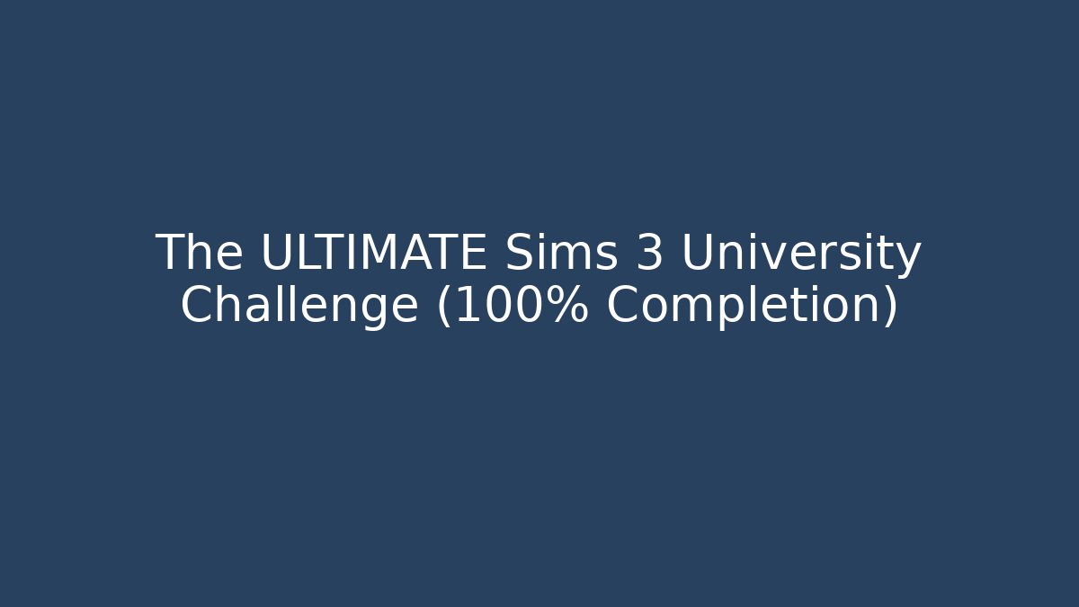 The ULTIMATE Sims 3 University Challenge (100% Completion)