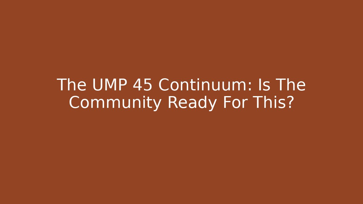 The UMP 45 Continuum: Is The Community Ready For This? - Boomer Naturals