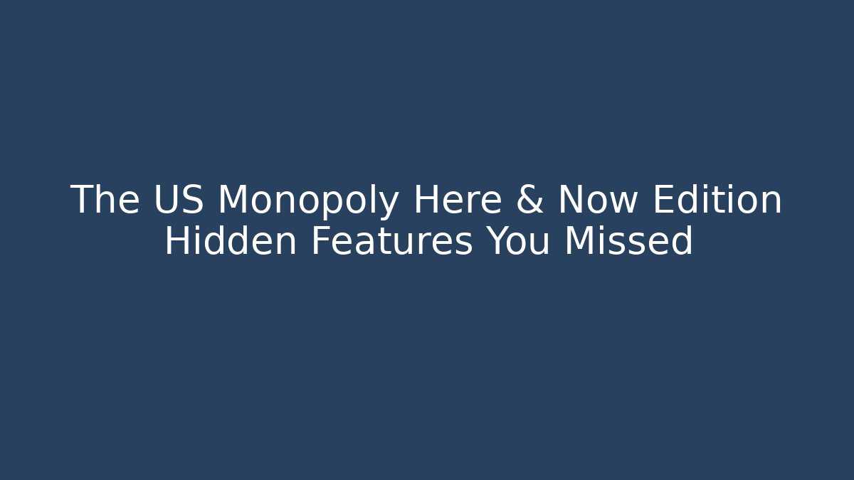 The US Monopoly Here & Now Edition Hidden Features You Missed