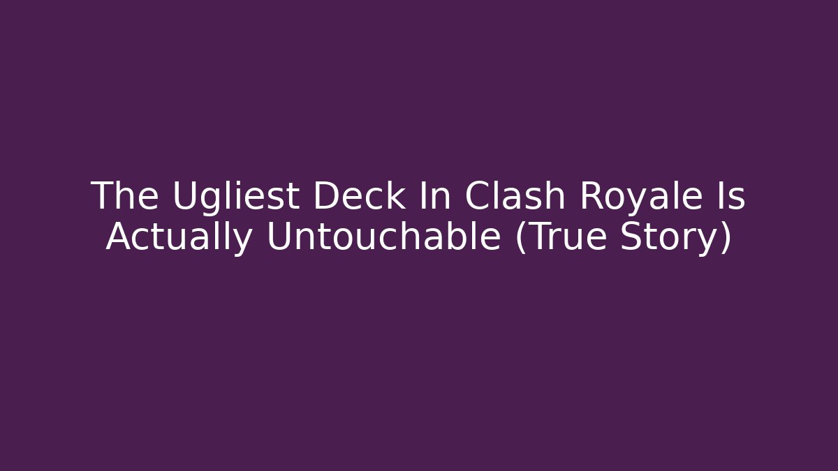 The Ugliest Deck In Clash Royale Is Actually Untouchable (True Story)