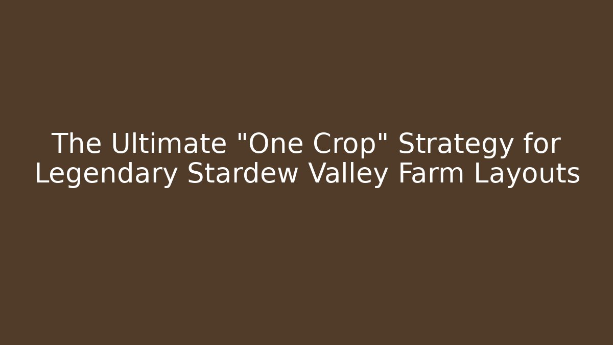 The Ultimate "One Crop" Strategy for Legendary Stardew Valley Farm Layouts