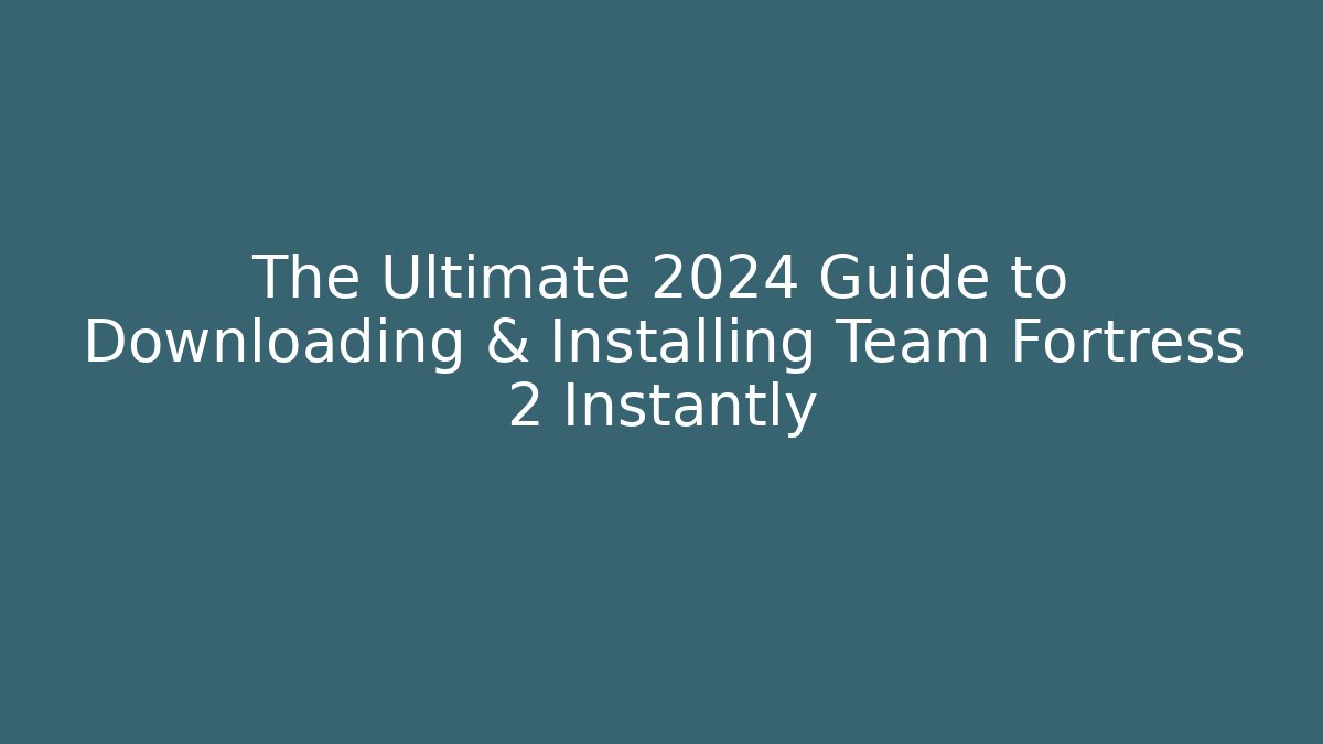 The Ultimate 2024 Guide to Downloading & Installing Team Fortress 2 Instantly