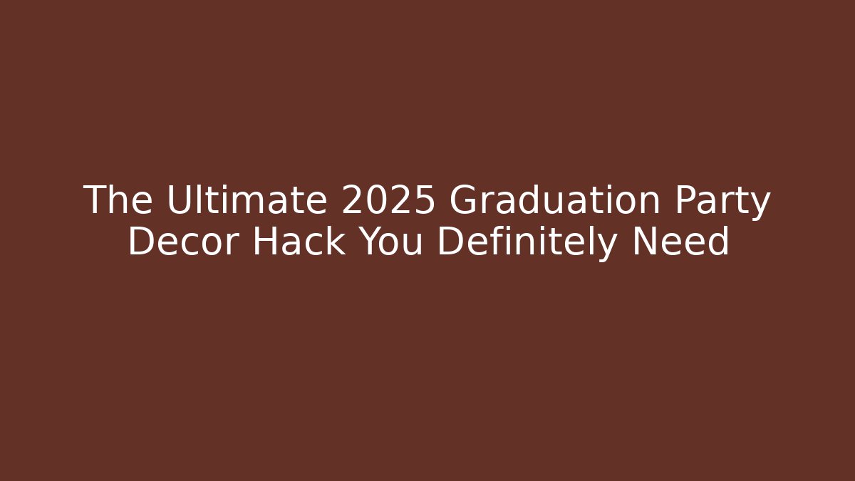 The Ultimate 2025 Graduation Party Decor Hack You Definitely Need
