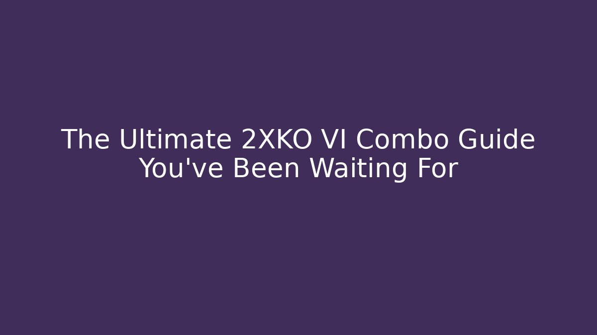 The Ultimate 2XKO VI Combo Guide You’ve Been Waiting For